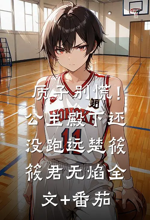 质子别慌！公主殿下还没跑远楚筱筱君无焰全文+番茄
