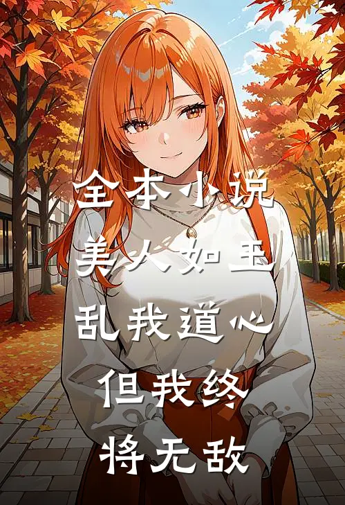全本美人如玉乱我道心,但我终将无敌免费阅读