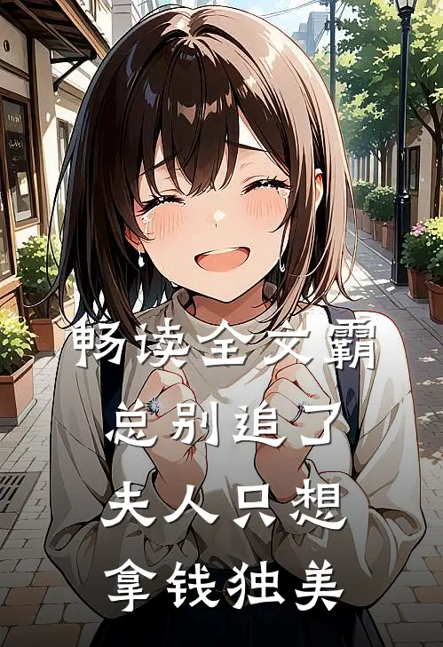 畅读全文霸总别追了，夫人只想拿钱独美