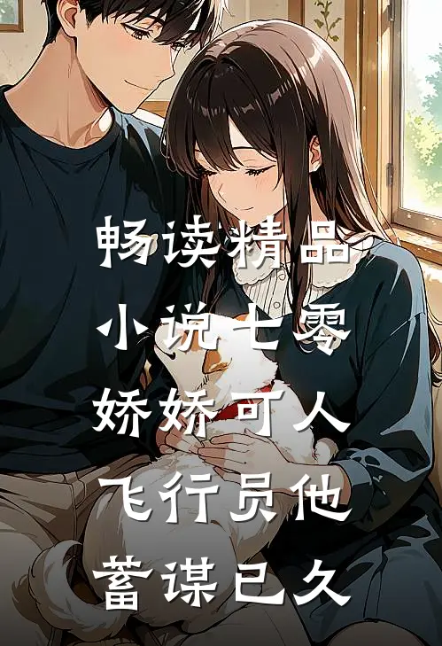 畅读精品小说七零娇娇可人，飞行员他蓄谋已久