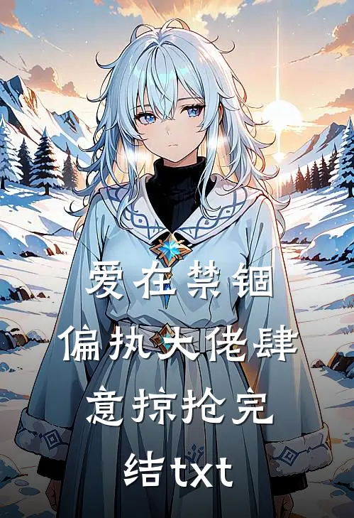 爱在禁锢：偏执大佬肆意掠抢完结txt
