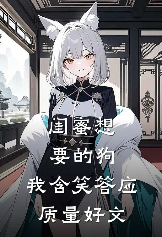 闺蜜想要的狗，我含笑答应质量好文