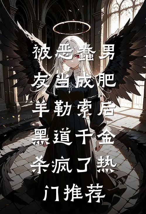 被恶蠢男友当成肥羊勒索后，黑道千金杀疯了热门推荐
