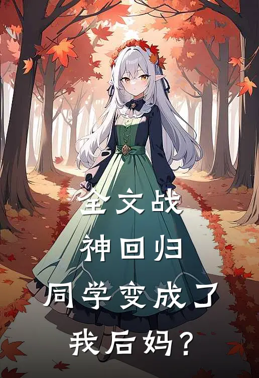 全文战神回归：同学变成了我后妈？