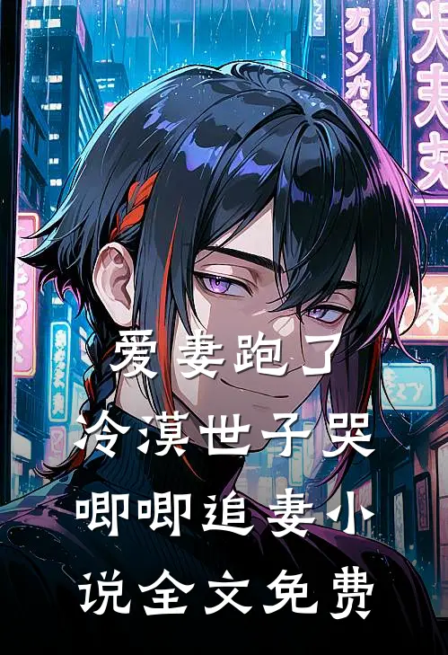 爱妻跑了,冷漠世子哭唧唧追妻全文免费观看