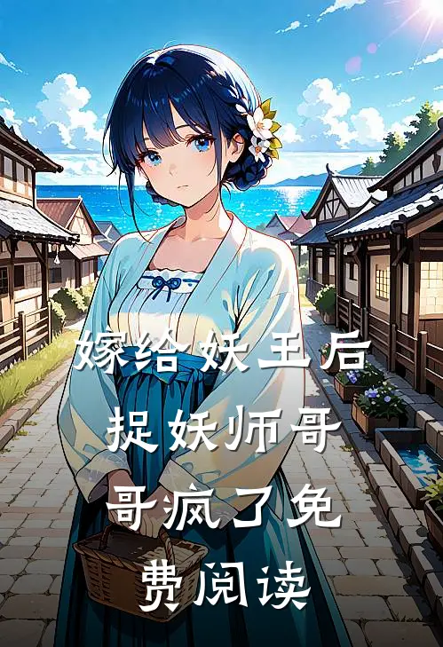 嫁给妖王后,捉妖师哥哥疯了免费阅读全文