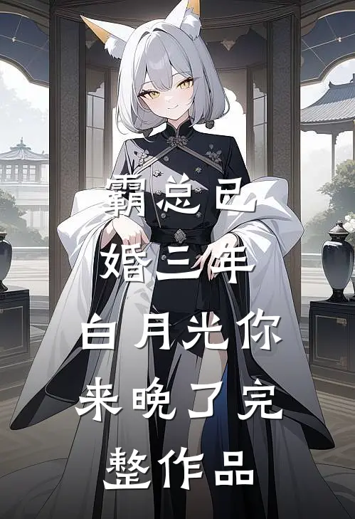 霸总已婚三年，白月光你来晚了完整作品