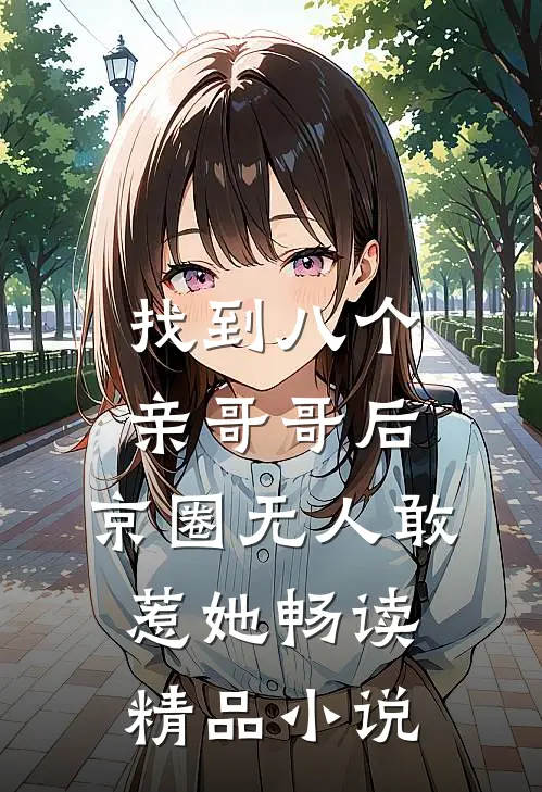 找到八个亲哥哥后，京圈无人敢惹她畅读精品小说