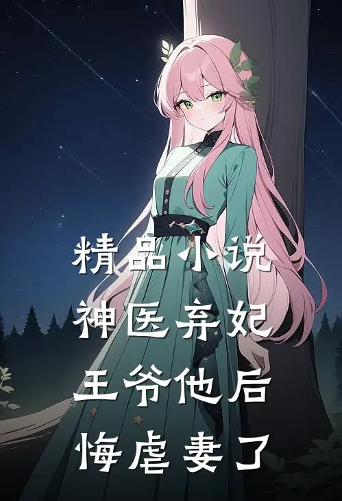精品小说神医弃妃：王爷他后悔虐妻了