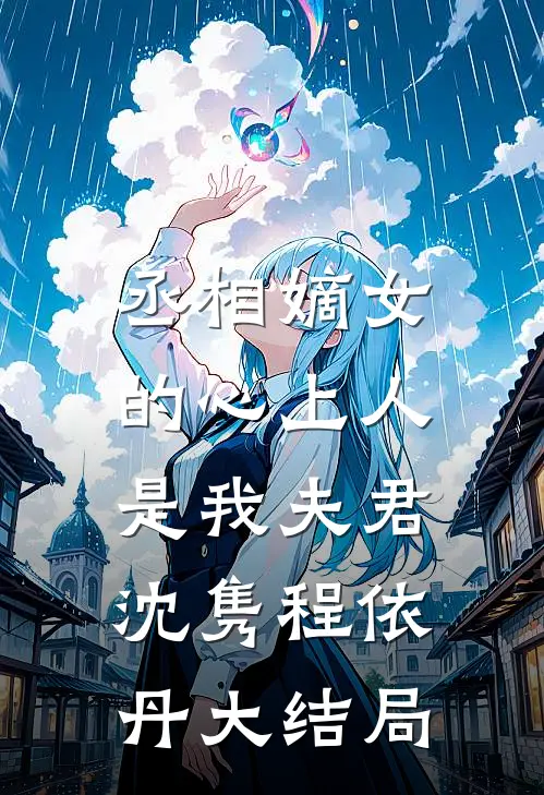 丞相嫡女的心上人,是我夫君沈隽程依丹大结局视频