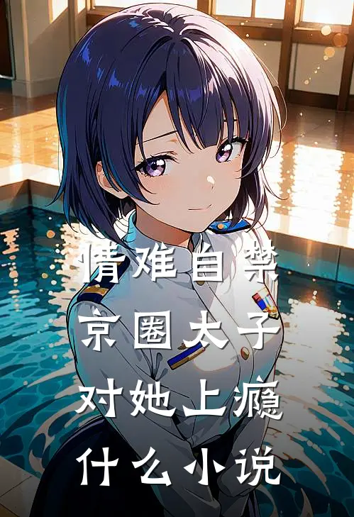 情难自禁，京圈太子对她上瘾什么小说