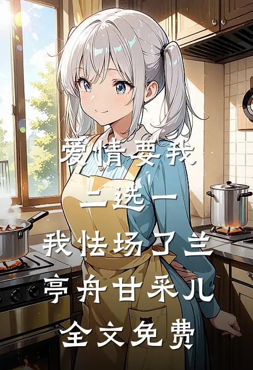 爱情要我二选一，我怯场了兰亭舟甘采儿全文免费