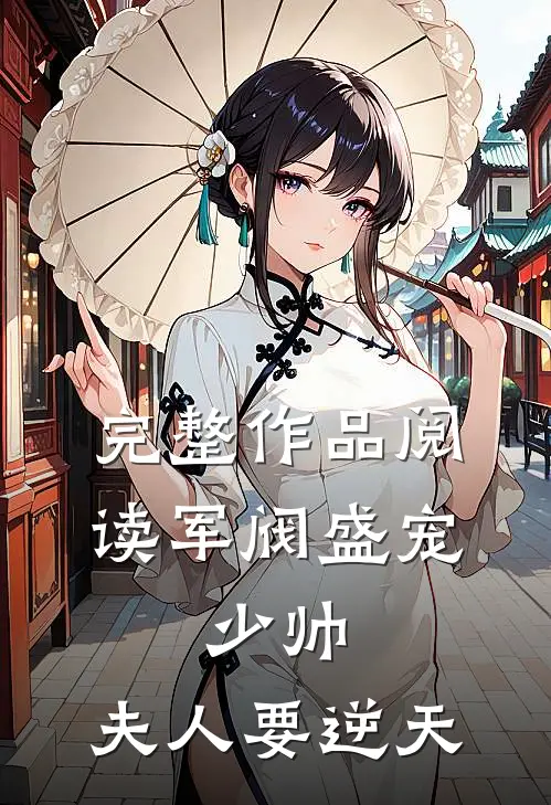 完整作品阅读军阀盛宠：少帅，夫人要逆天