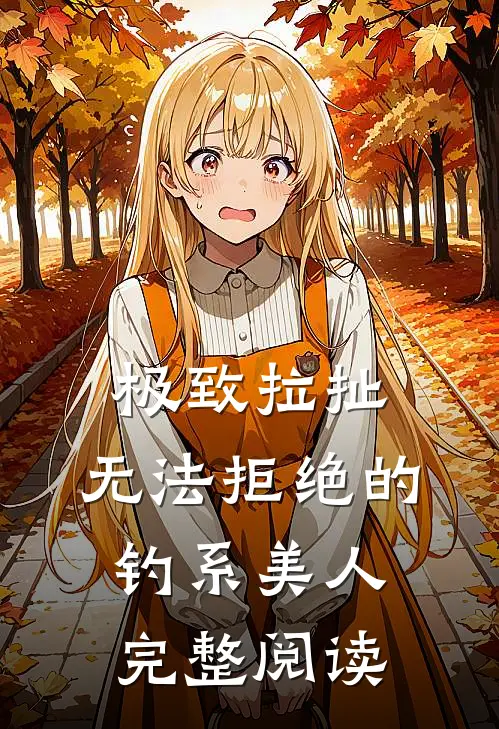 极致拉扯：无法拒绝的钓系美人完整阅读