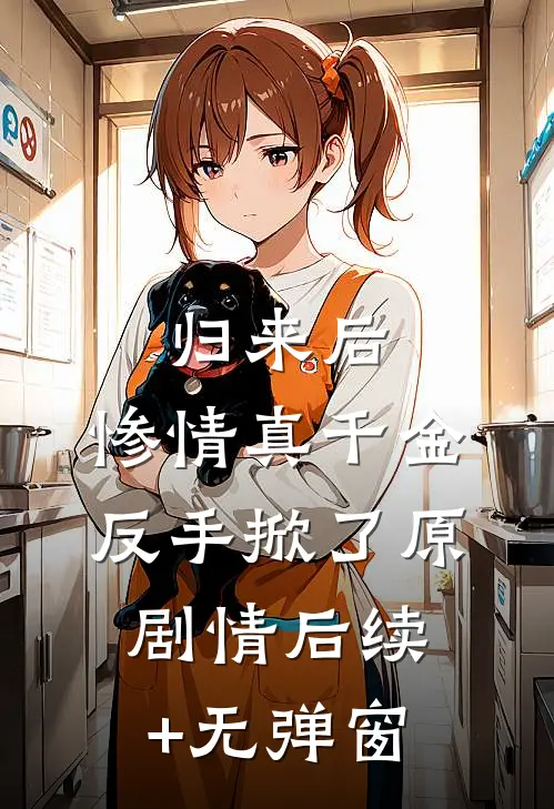 归来后，惨情真千金反手掀了原剧情后续+无弹窗