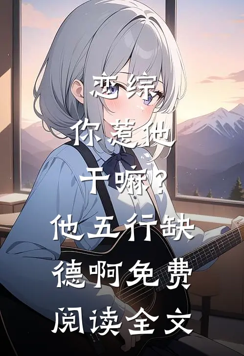 恋综：你惹他干嘛？他五行缺德啊免费阅读全文