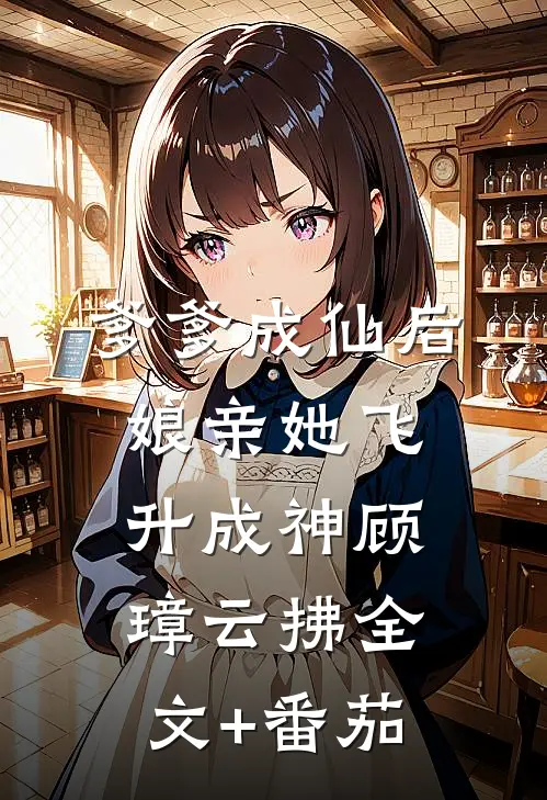 爹爹成仙后，娘亲她飞升成神顾璋云拂全文+番茄