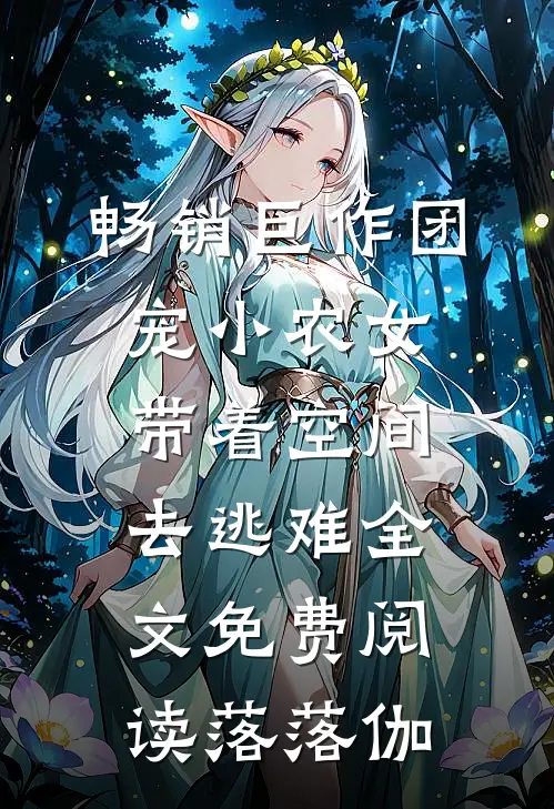 畅销巨作团宠小农女带着空间去逃难全文免费阅读落落伽