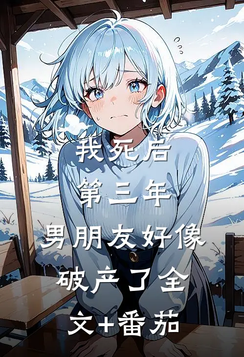 我死后第三年，男朋友好像破产了全文+番茄