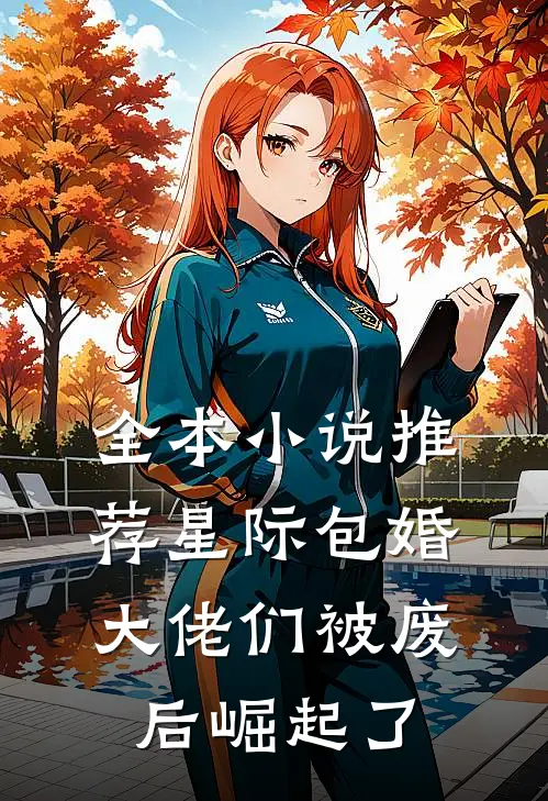 全本小说推荐星际包婚：大佬们被废后崛起了