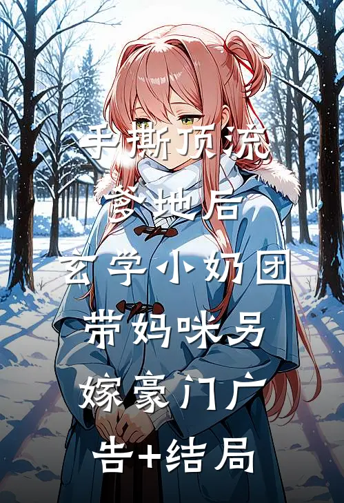 手撕顶流爹地后，玄学小奶团带妈咪另嫁豪门广告+结局