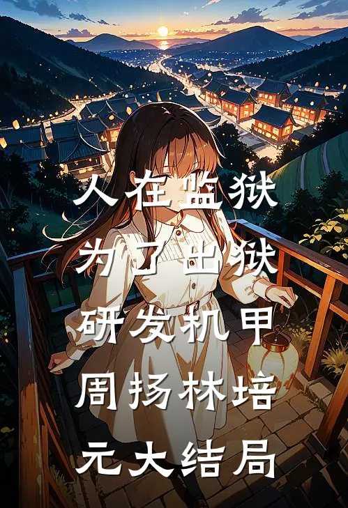 人在监狱：为了出狱研发机甲周扬林培元大结局