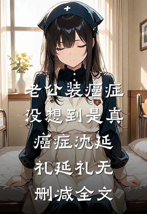 老公装癌症，没想到是真癌症沈延礼延礼无删减全文