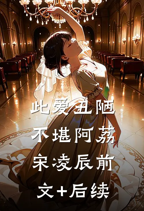此爱丑陋不堪阿荔宋凌辰前文+后续