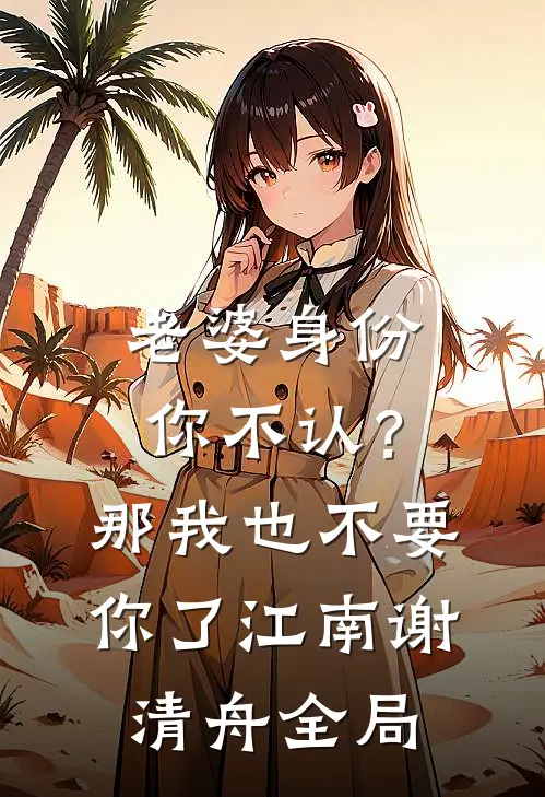 老婆身份你不认？那我也不要你了江南谢清舟全局