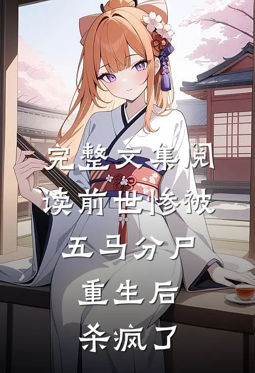 完整文集阅读前世惨被五马分尸，重生后杀疯了