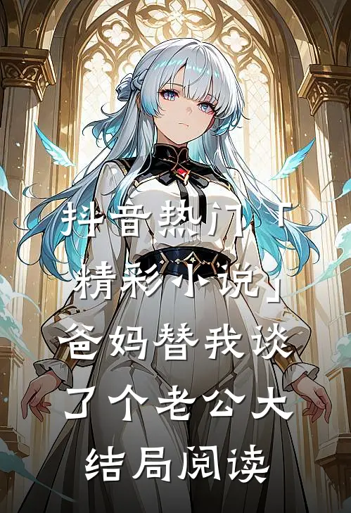 抖音热门「精彩小说」爸妈替我谈了个老公大结局阅读
