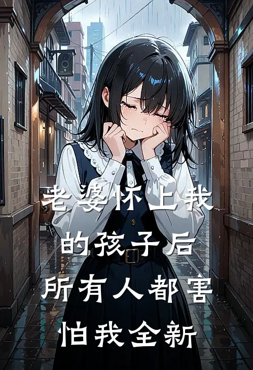 老婆怀上我的孩子后，所有人都害怕我全新