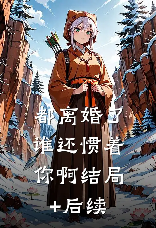 都离婚了，谁还惯着你啊结局+后续