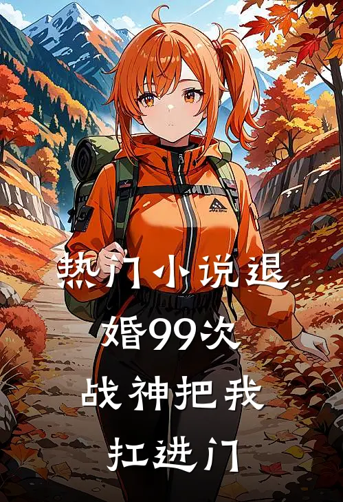 热门小说退婚99次：战神把我扛进门