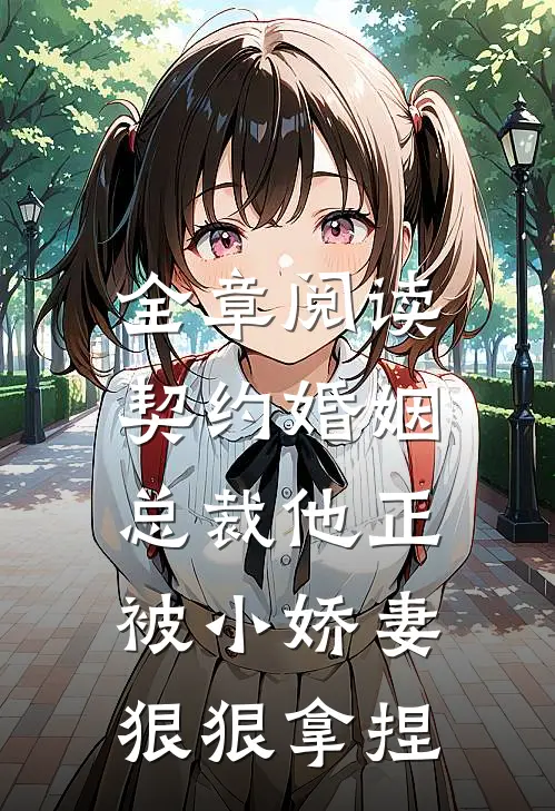 全章阅读契约婚姻：总裁他正被小娇妻狠狠拿捏