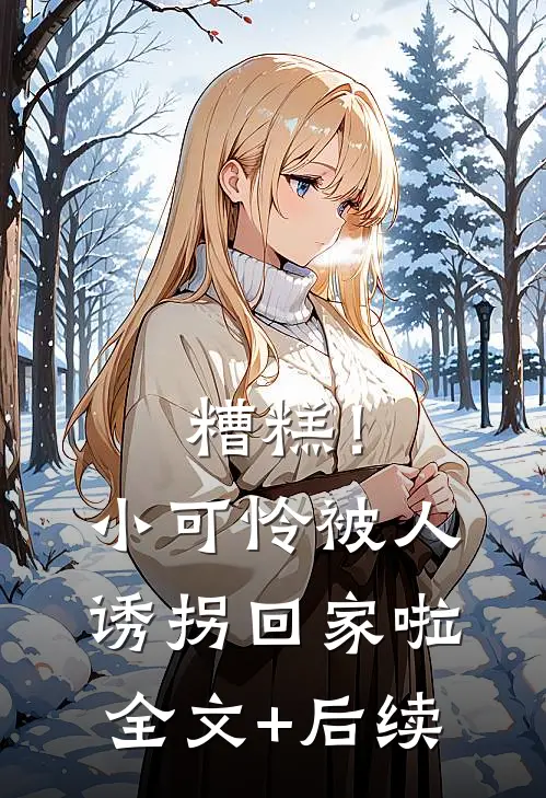 糟糕！小可怜被人诱拐回家啦全文+后续