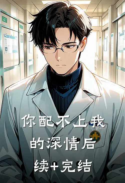 你配不上我的深情后续+完结