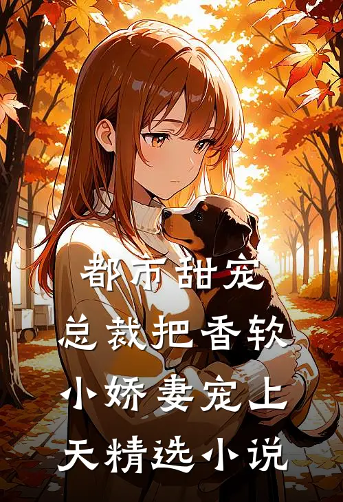 都市甜宠：总裁把香软小娇妻宠上天精选小说