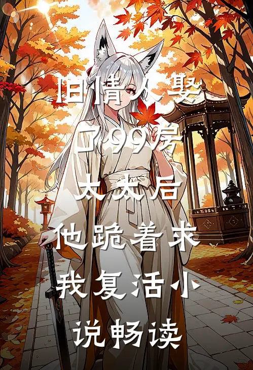 旧情人娶了99房太太后，他跪着求我复活小说畅读