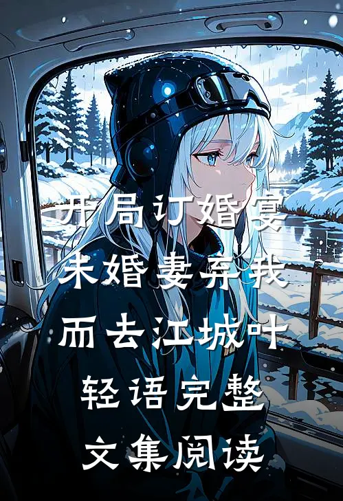 开局订婚宴,未婚妻弃我而去江城叶轻语完整文集阅读