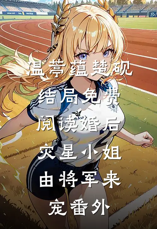 温葶蕴楚砚结局免费阅读婚后，灾星小姐由将军来宠番外