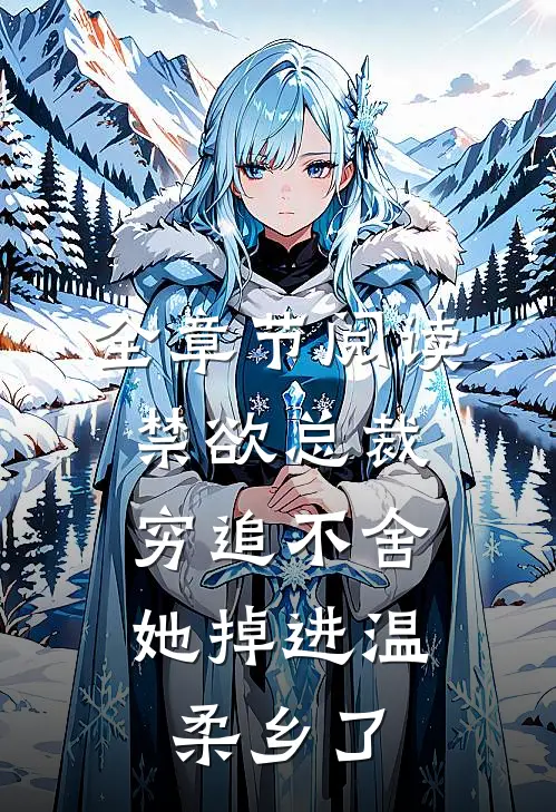 全章节阅读禁欲总裁穷追不舍，她掉进温柔乡了