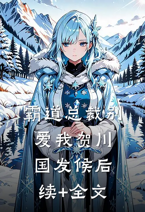 霸道总裁别爱我贺川国发候后续+全文