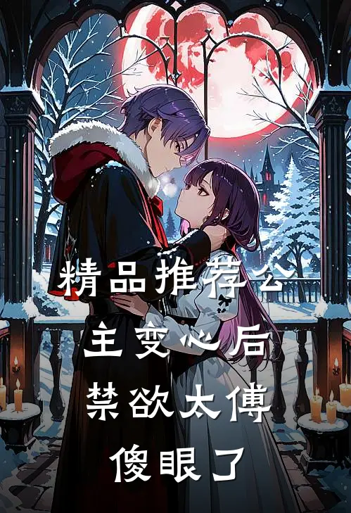 精品推荐公主变心后，禁欲太傅傻眼了