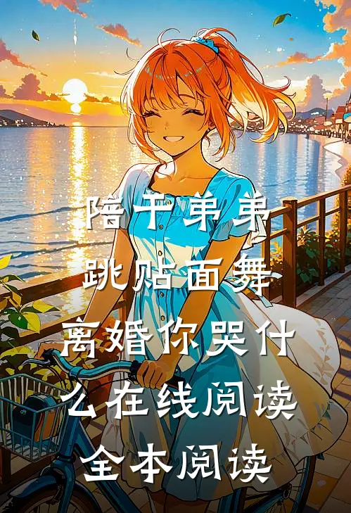 陪干弟弟跳贴面舞，离婚你哭什么在线阅读全本阅读