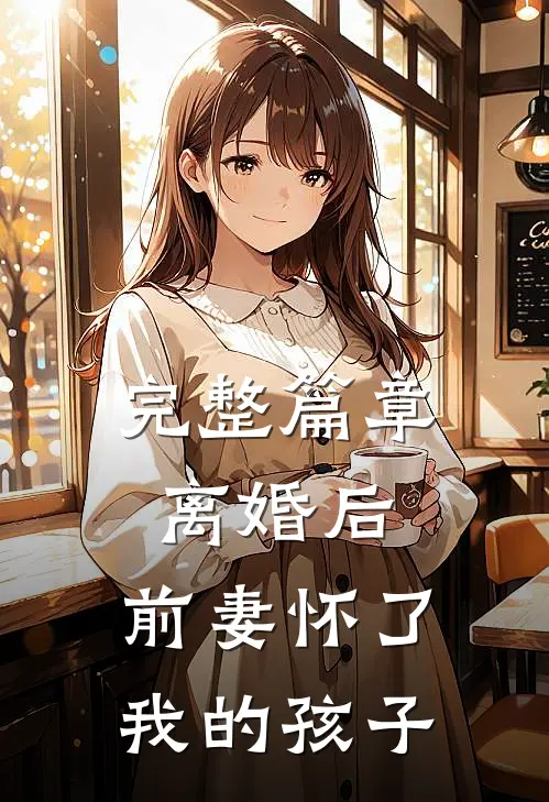 完整篇章离婚后，前妻怀了我的孩子