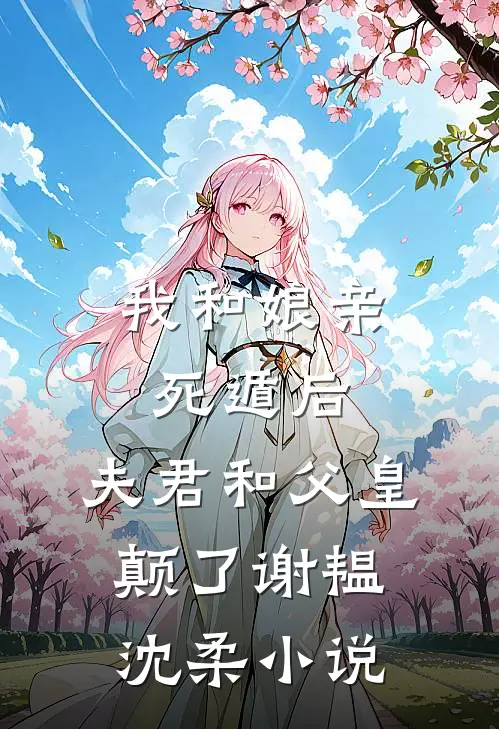 我和娘亲死遁后，夫君和父皇颠了谢韫沈柔小说