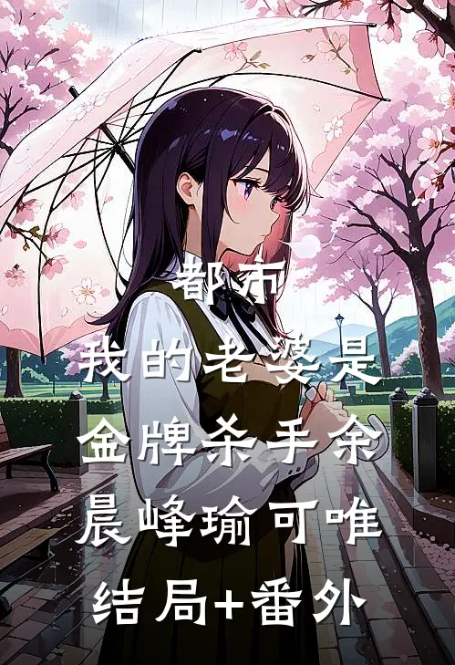 都市：我的老婆是金牌杀手余晨峰瑜可唯结局+番外