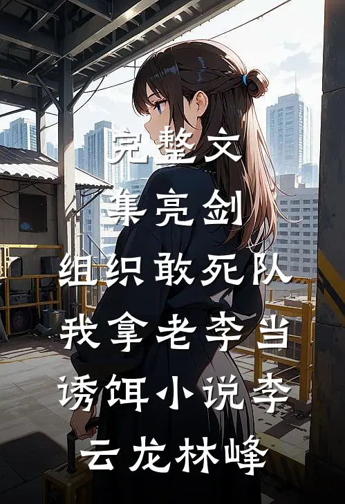 完整文集亮剑:组织敢死队,我拿老李当诱饵小说(李云龙林峰)