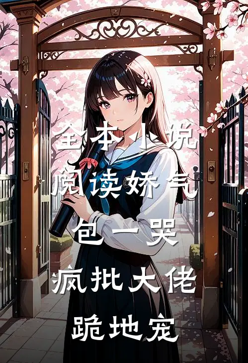 全本小说阅读娇气包一哭，疯批大佬跪地宠